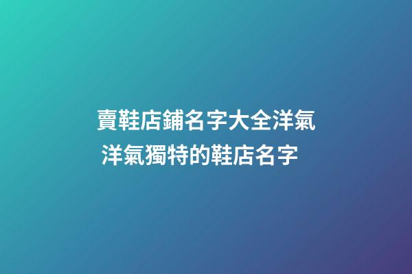賣鞋店鋪名字大全洋氣 洋氣獨特的鞋店名字-第1張-店鋪起名-玄機派